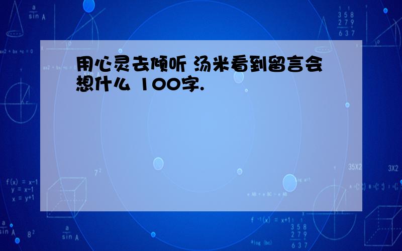 用心灵去倾听 汤米看到留言会想什么 100字.