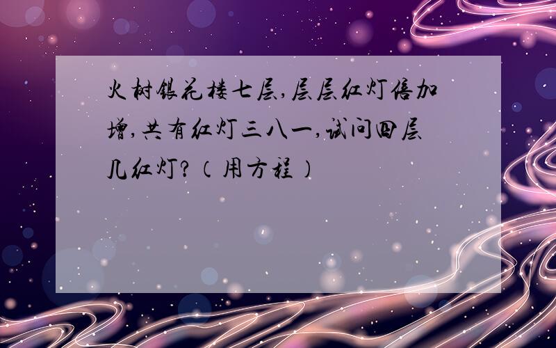 火树银花楼七层,层层红灯倍加增,共有红灯三八一,试问四层几红灯?（用方程）