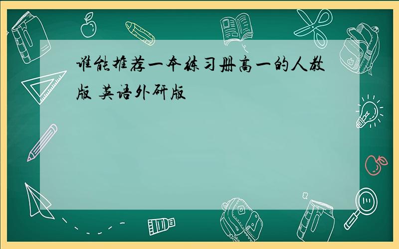 谁能推荐一本练习册高一的人教版 英语外研版