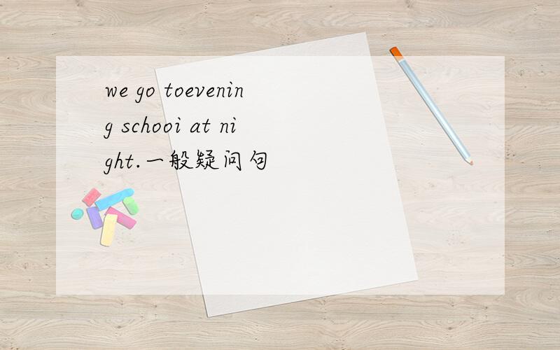 we go toevening schooi at night.一般疑问句