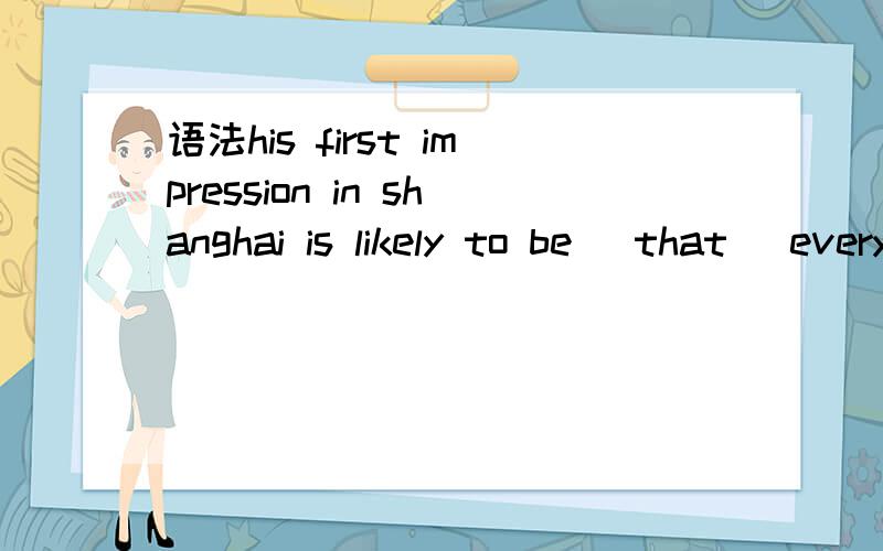 语法his first impression in shanghai is likely to be (that) everyone is in a hurry(为什么不填what或 where?