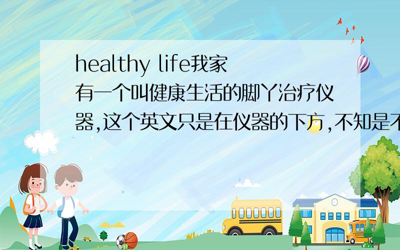 healthy life我家有一个叫健康生活的脚丫治疗仪器,这个英文只是在仪器的下方,不知是不是标志,