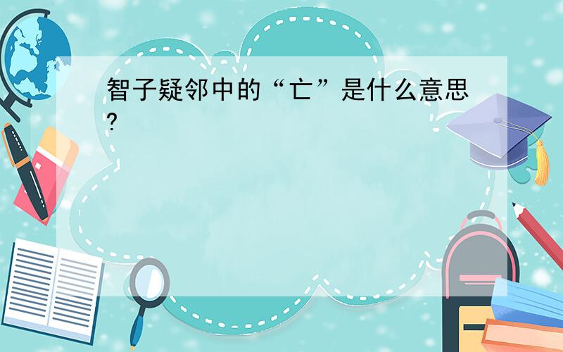 智子疑邻中的“亡”是什么意思?