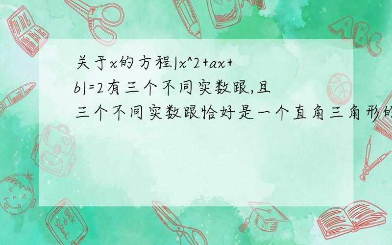 关于x的方程|x^2+ax+b|=2有三个不同实数跟,且三个不同实数跟恰好是一个直角三角形的三边.求这个直角三角形三边的长.