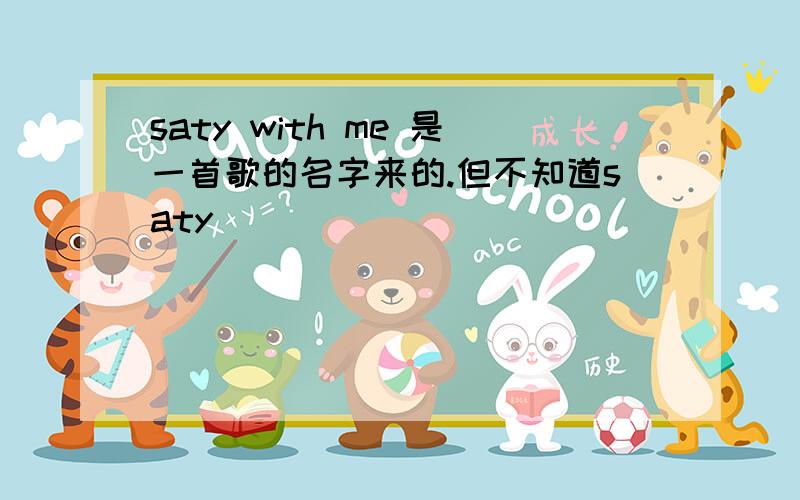 saty with me 是一首歌的名字来的.但不知道saty