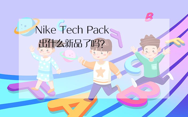 Nike Tech Pack 出什么新品了吗?