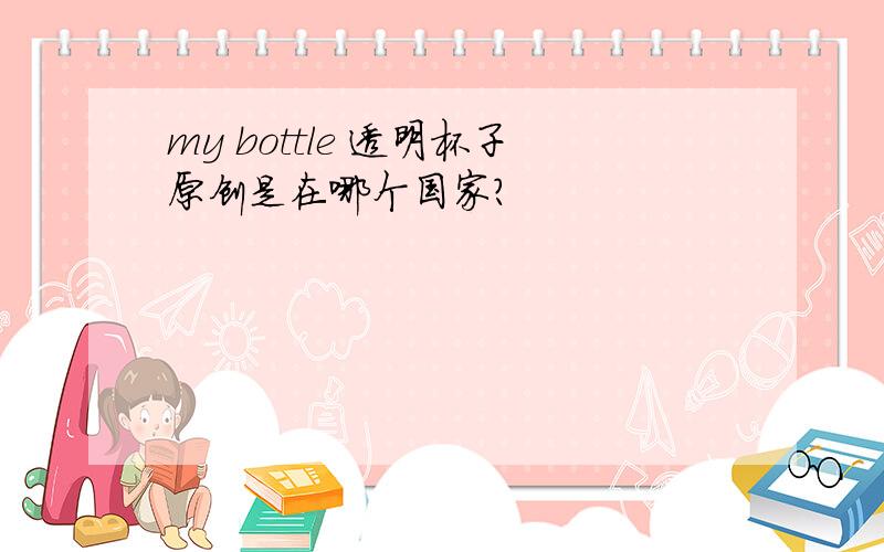 my bottle 透明杯子原创是在哪个国家?