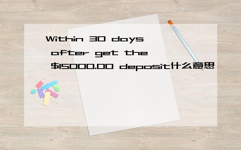 Within 30 days after get the $15000.00 deposit什么意思