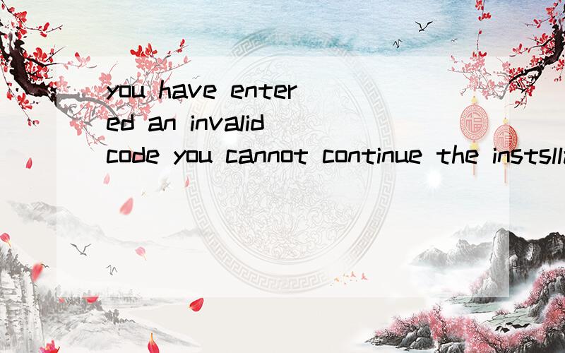 you have entered an invalid code you cannot continue the instsllation process until you have a vali那个帮我翻译一下,我装战地2 装系列号出现这个提示,