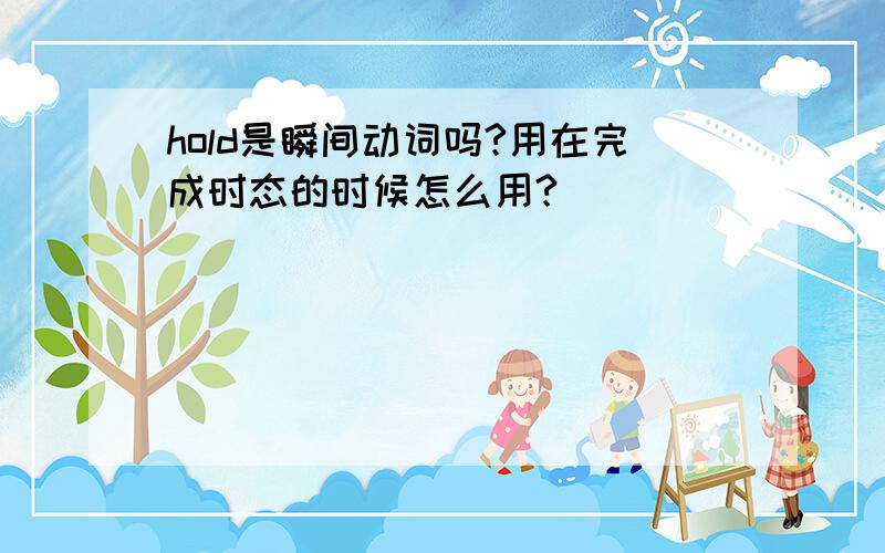 hold是瞬间动词吗?用在完成时态的时候怎么用?