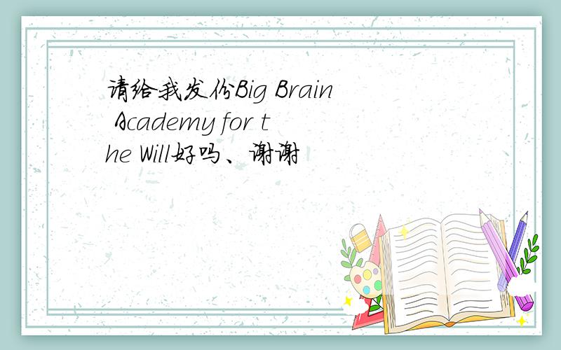 请给我发份Big Brain Academy for the Will好吗、谢谢