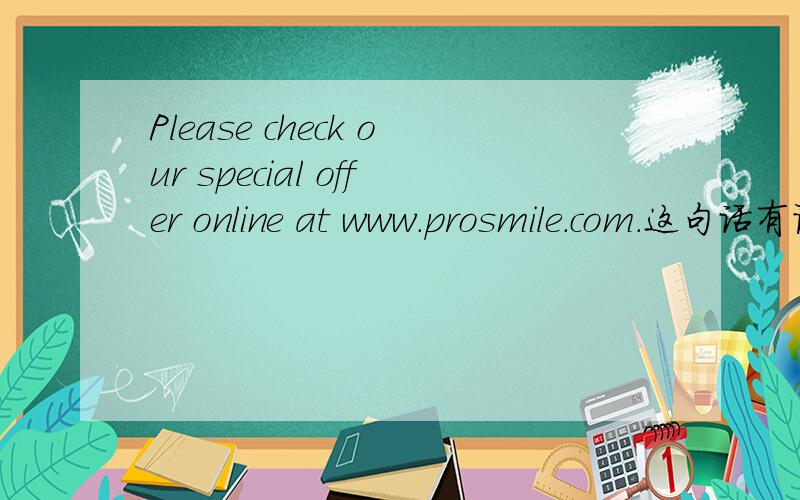 Please check our special offer online at www.prosmile.com.这句话有语病么?“special offer”是一个促销方案