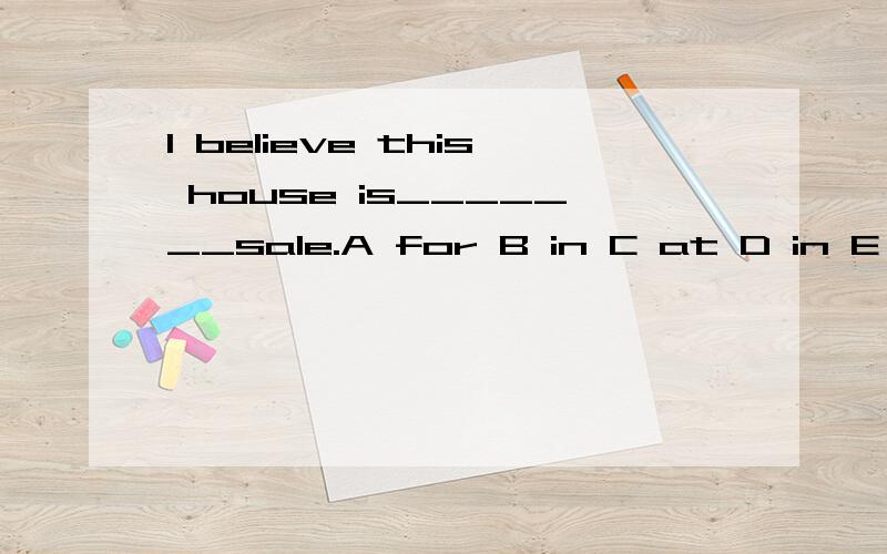 I believe this house is_______sale.A for B in C at D in E on能麻烦具体讲讲其他选项问什么不可以吗？