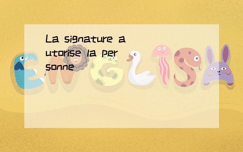 La signature autorise la personne