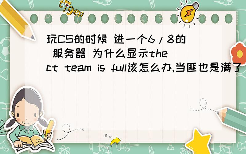 玩CS的时候 进一个6/8的 服务器 为什么显示the ct team is full该怎么办,当匪也是满了 可里面只有 6个人!