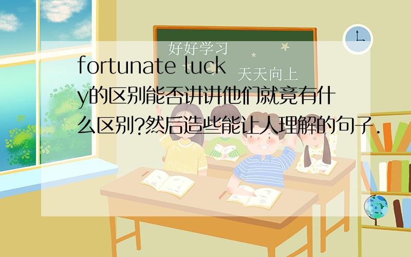 fortunate lucky的区别能否讲讲他们就竟有什么区别?然后造些能让人理解的句子.