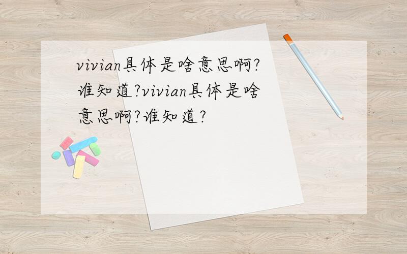 vivian具体是啥意思啊?谁知道?vivian具体是啥意思啊?谁知道?