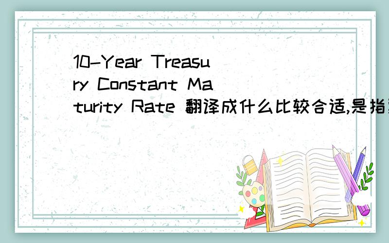 10-Year Treasury Constant Maturity Rate 翻译成什么比较合适,是指票面利率还是收益率?