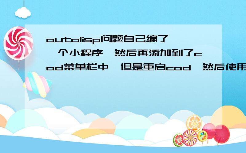 autolisp问题自己编了一个小程序,然后再添加到了cad菜单栏中,但是重启cad,然后使用新添加的菜单栏中的程序的时候,总是弹出帮助文档,请问这是怎么回事?输入redefine之后就不会出现这个问题了