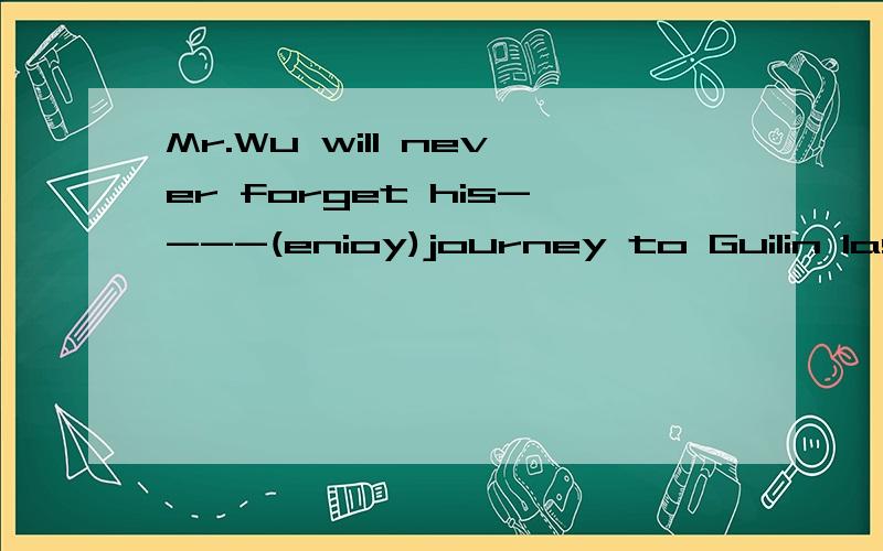 Mr.Wu will never forget his----(enioy)journey to Guilin last summer.