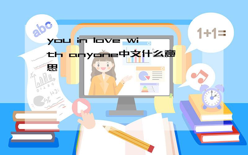 you in love with anyone中文什么意思