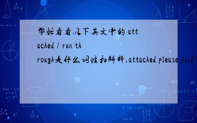 帮忙看看以下英文中的 attached / run through是什么词性和解释,attached please find Tss weekly inspection data report,the data run through sep 21 to sep 27 for the recent one week.should you have any question,please do not hesitate to