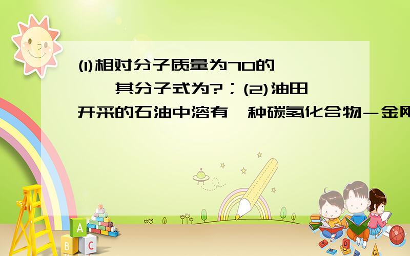 (1)相对分子质量为70的烯烃,其分子式为?；(2)油田开采的石油中溶有一种碳氢化合物－金刚烷,它的分子立体结构如图所示：由图可知其分子式为?；它是由?个六元环构成的六体的笼状结构；金