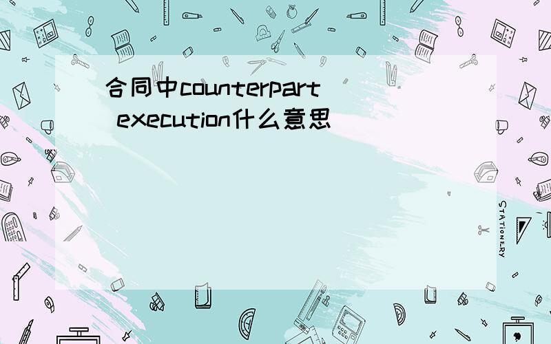 合同中counterpart execution什么意思