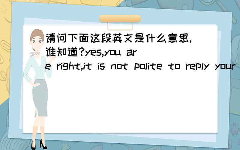 请问下面这段英文是什么意思,谁知道?yes,you are right,it is not polite to reply your letter.but it is also unfair that you saw my phote and I see none.