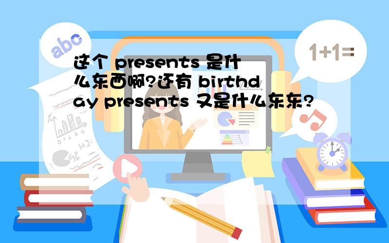 这个 presents 是什么东西啊?还有 birthday presents 又是什么东东?