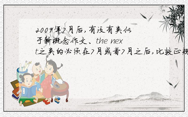 2009年7月后,有没有类似于新概念作文、the next之类的必须在7月或者7月之后,比较正规的青年文学比赛...高中呃、、、 ,你听说过小学生参加新概念吗?大哥or大姐、、、拜托啦...