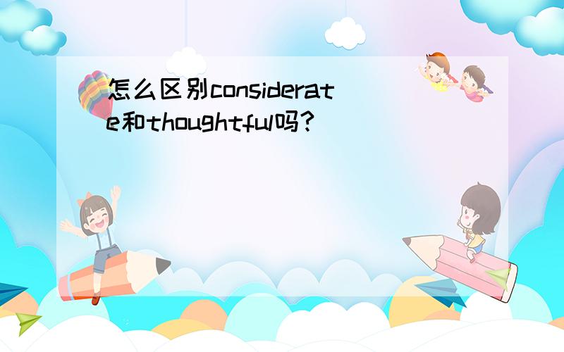 怎么区别considerate和thoughtful吗?