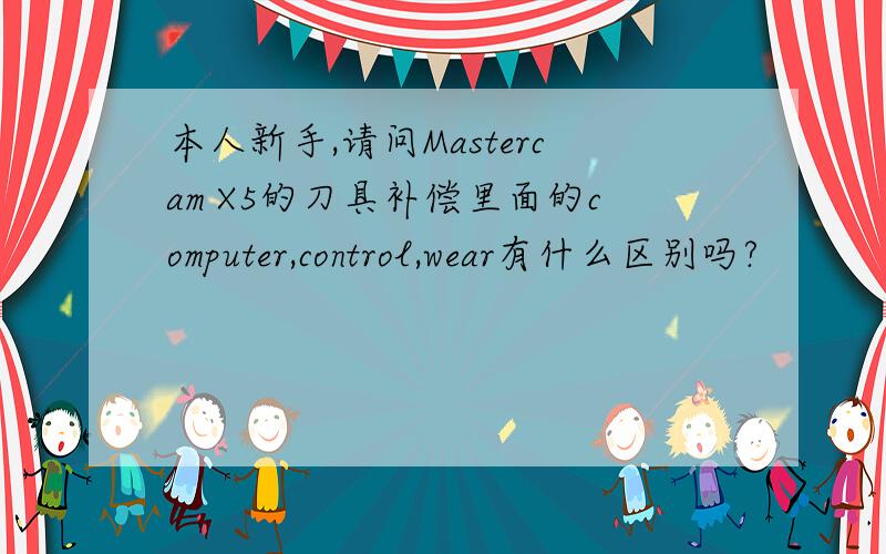 本人新手,请问Mastercam X5的刀具补偿里面的computer,control,wear有什么区别吗?