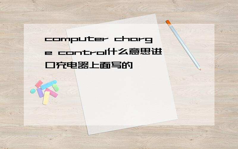 computer charge control什么意思进口充电器上面写的