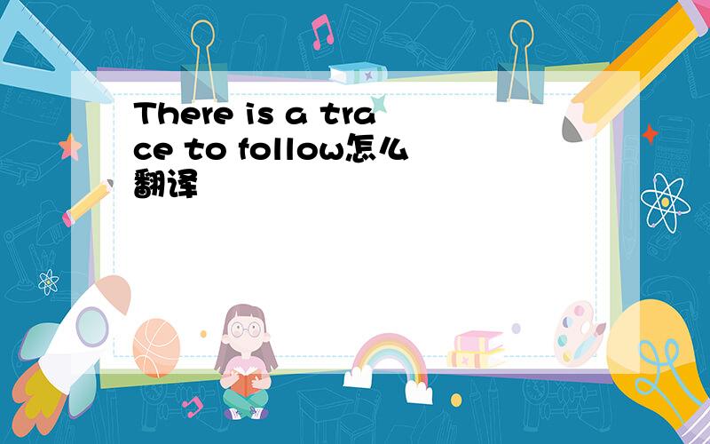 There is a trace to follow怎么翻译