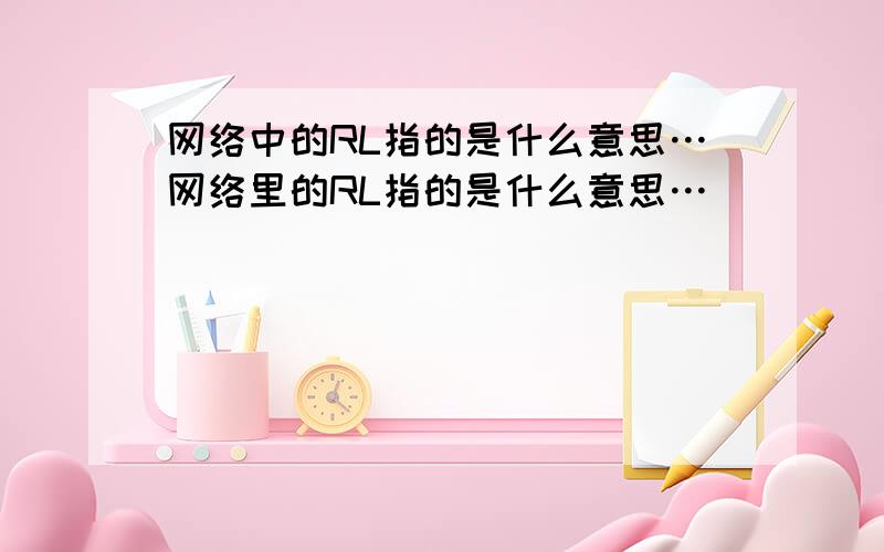 网络中的RL指的是什么意思…网络里的RL指的是什么意思…