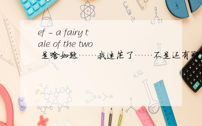 ef - a fairy tale of the two 是啥如题……我迷茫了……不是还有那个啥FIRST TALE、LATTER TALE么啊就是说……这个东西之中包涵了2部分游戏以及其他咯