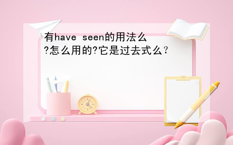 有have seen的用法么?怎么用的?它是过去式么？