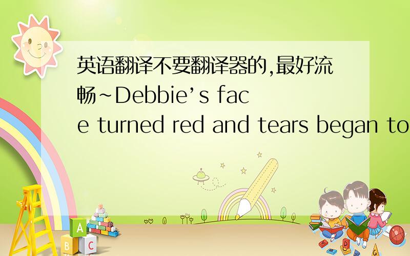 英语翻译不要翻译器的,最好流畅~Debbie’s face turned red and tears began to run in her eyes as she tried hard to remember Mrs.Forbush from the many women she had given the wrong change to or drop off her milk onto the floor.My father co