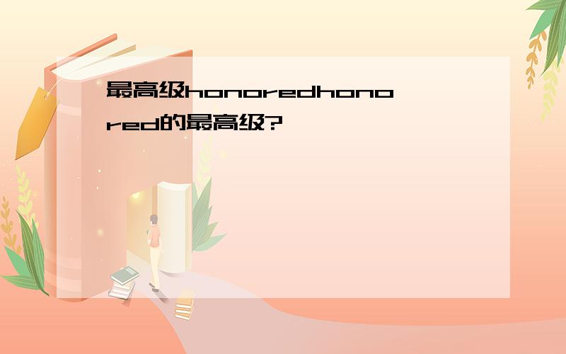 最高级honoredhonored的最高级?