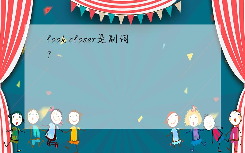 look closer是副词？