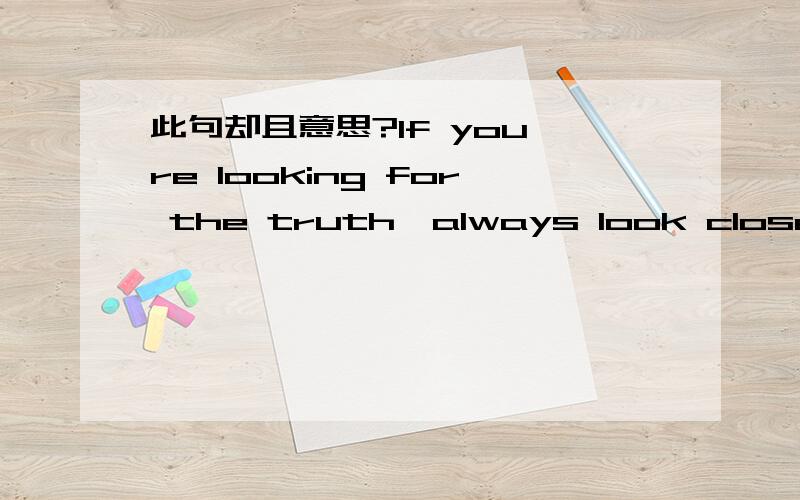 此句却且意思?If you're looking for the truth,always look closer