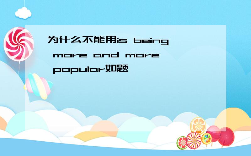 为什么不能用is being more and more popular如题