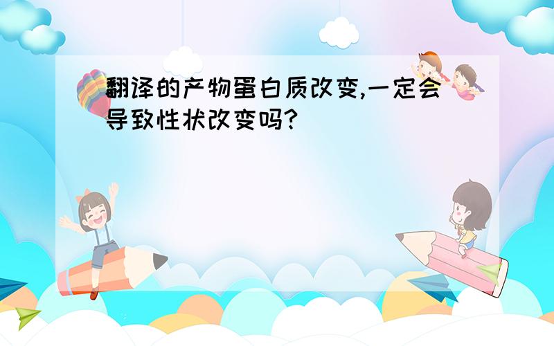 翻译的产物蛋白质改变,一定会导致性状改变吗?