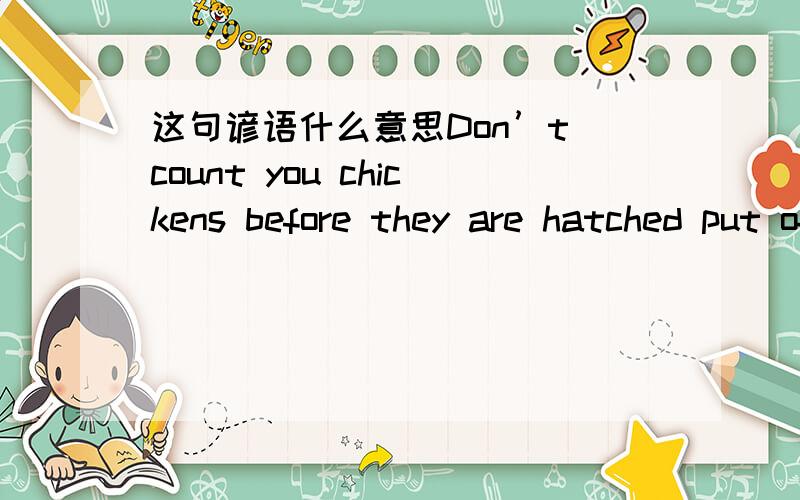 这句谚语什么意思Don’t count you chickens before they are hatched put off ,take off ,