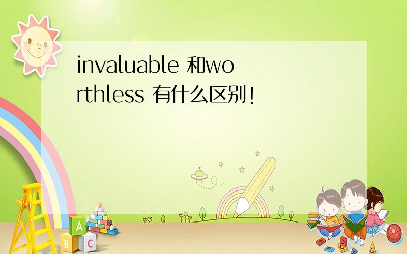 invaluable 和worthless 有什么区别!