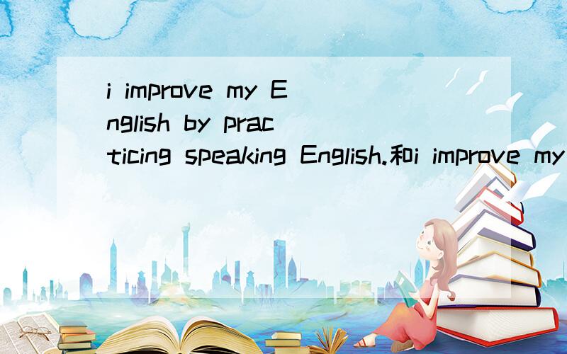 i improve my English by practicing speaking English.和i improve my English through writing有何区别?还有就是through和by的用法有什么区别?什么时候用through,什么时候用by?