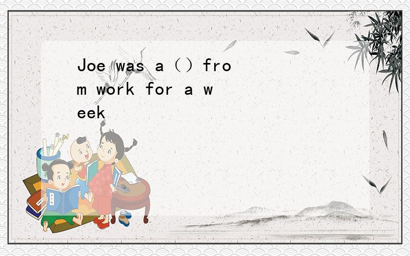 Joe was a（）from work for a week