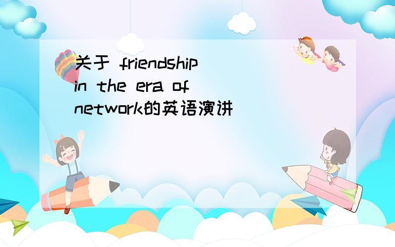 关于 friendship in the era of network的英语演讲