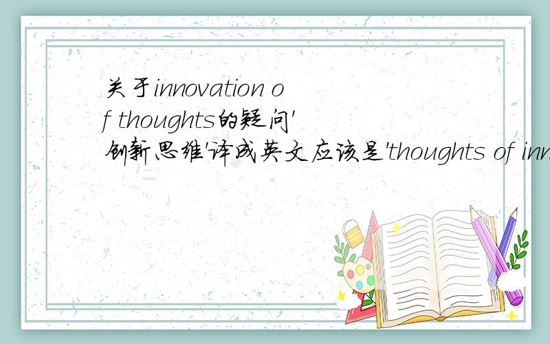 关于innovation of thoughts的疑问'创新思维'译成英文应该是'thoughts of innovation'吧?可是公司的墙上为什么为写成